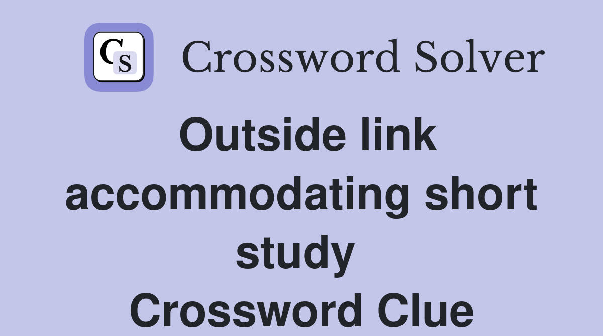 Outside link accommodating short study  Crossword Clue