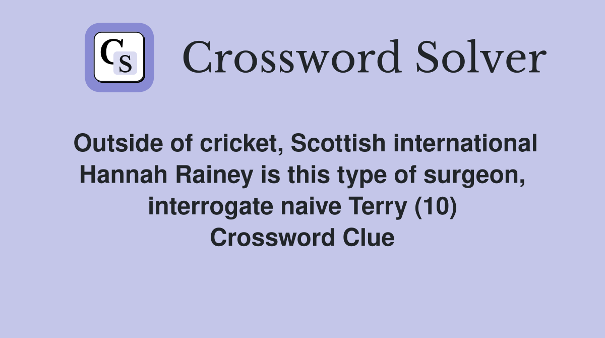 Outside of cricket, Scottish international Hannah Rainey is this type of surgeon, interrogate naive Terry (10) Crossword Clue