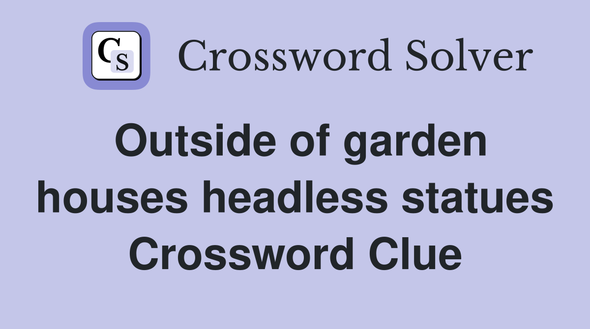 Outside of garden houses headless statues Crossword Clue