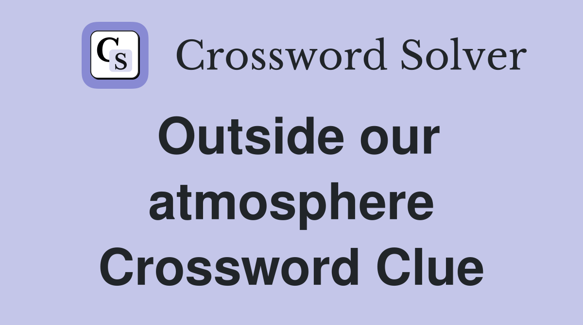 Outside our atmosphere Crossword Clue