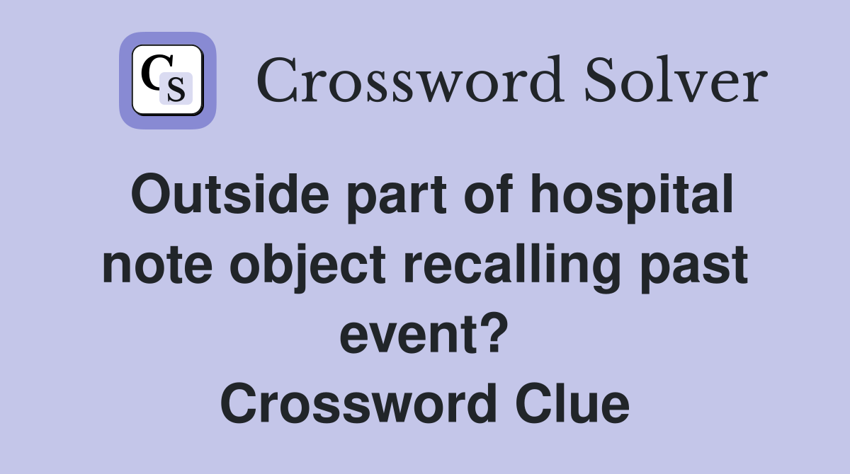 Outside part of hospital note object recalling past event? Crossword Clue
