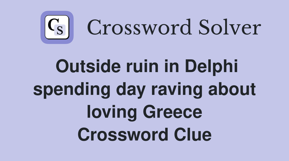 Outside ruin in Delphi spending day raving about loving Greece Crossword Clue