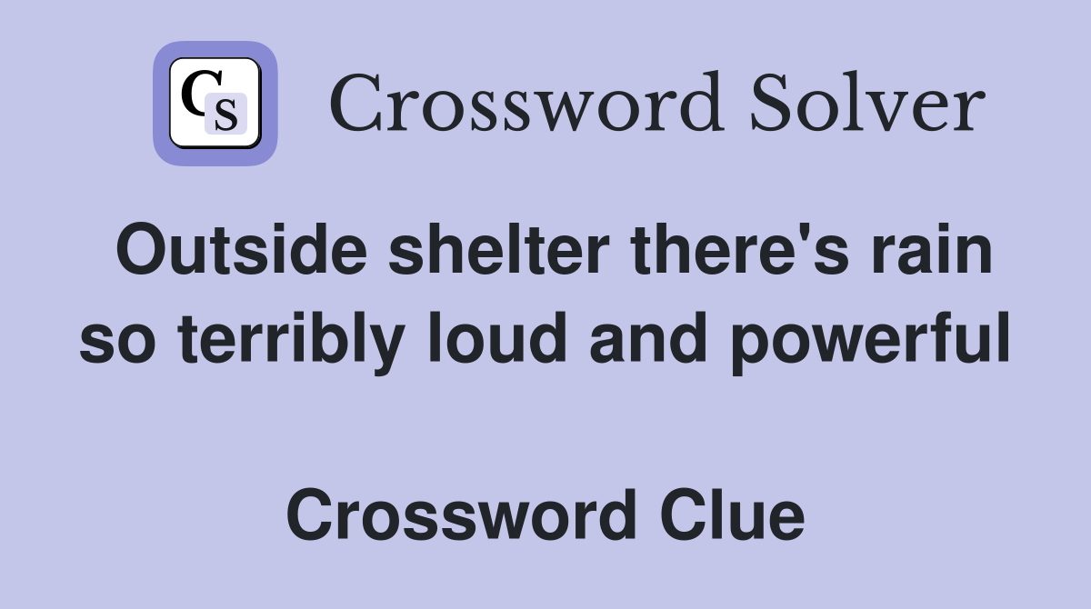 Outside shelter there's rain so terribly loud and powerful  Crossword Clue