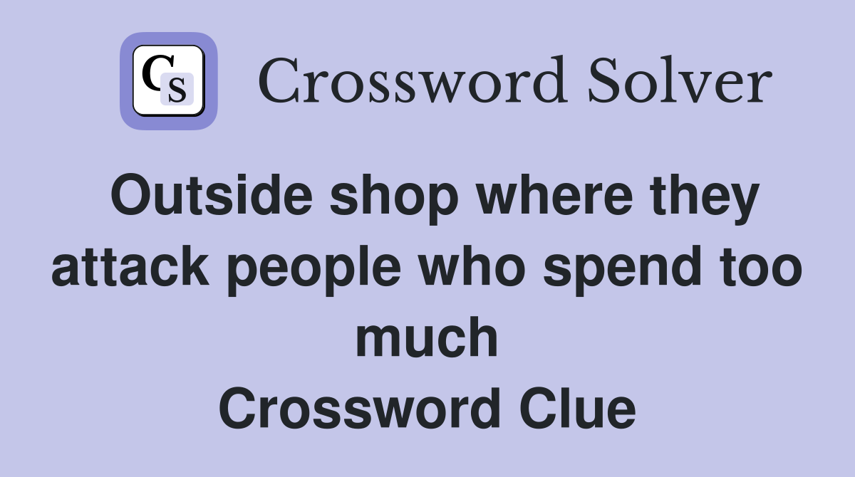 Outside shop where they attack people who spend too much Crossword Clue