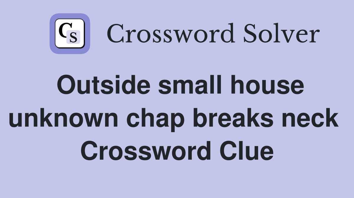Outside small house unknown chap breaks neck  Crossword Clue