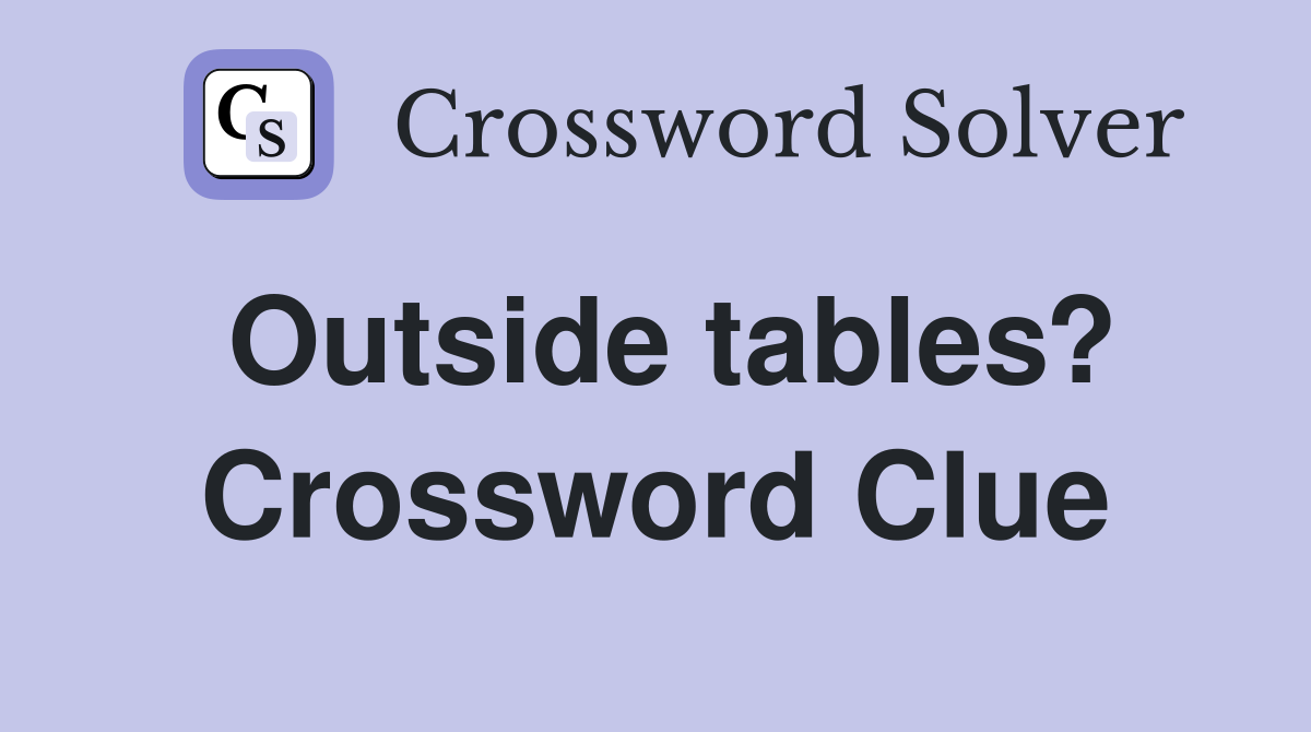 Outside tables? Crossword Clue