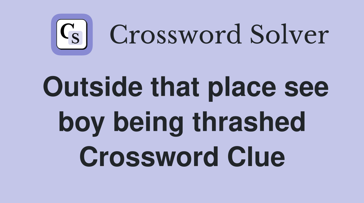 Outside that place see boy being thrashed Crossword Clue