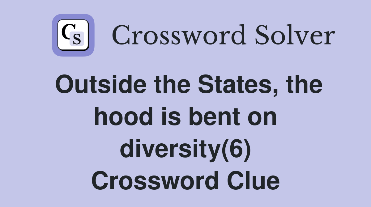 Outside the States, the hood is bent on diversity(6) Crossword Clue
