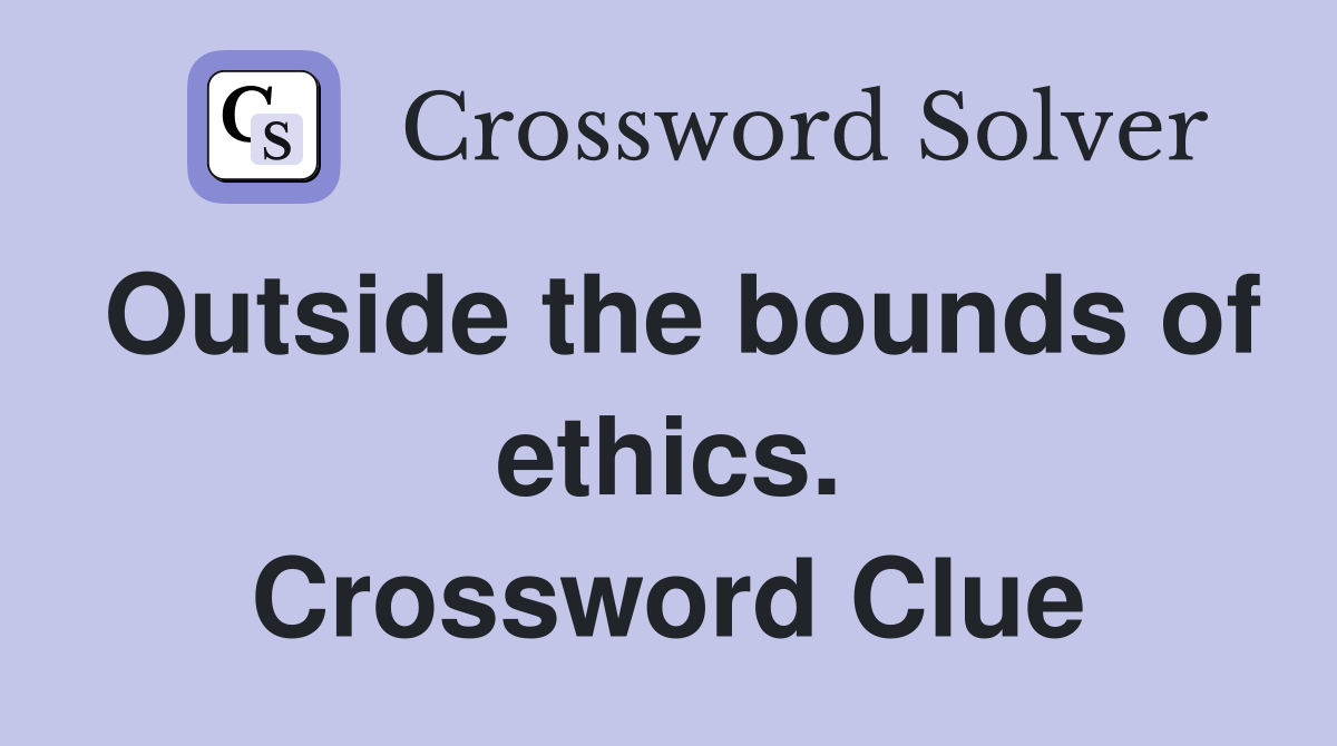 Outside the bounds of ethics. Crossword Clue