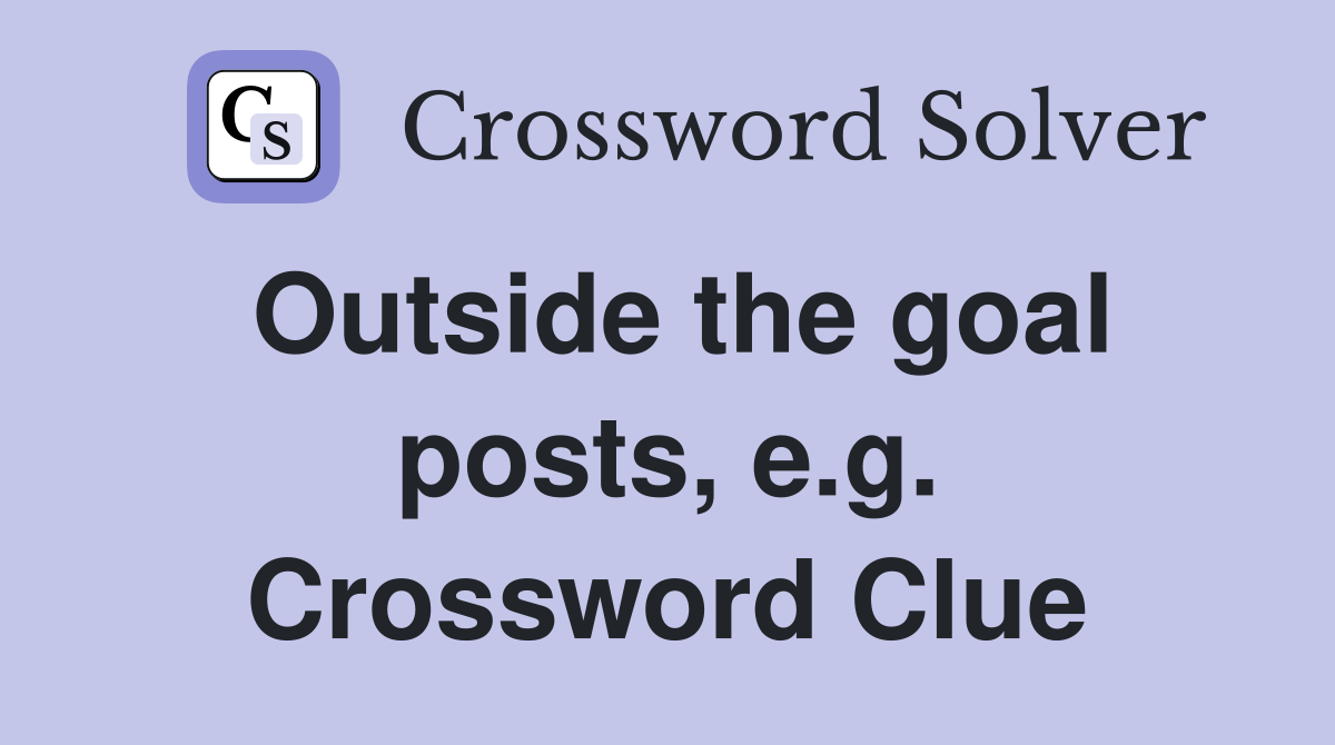 Outside the goal posts, e.g. Crossword Clue