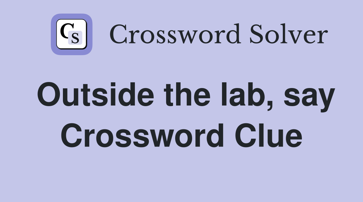 Outside the lab, say Crossword Clue