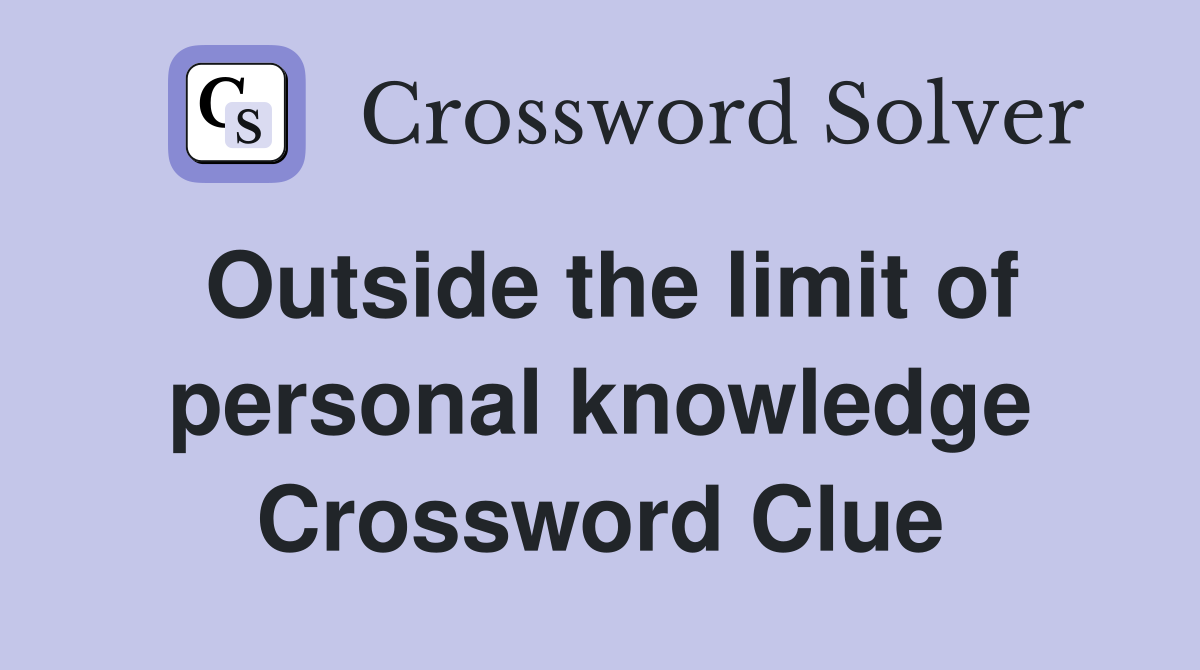 Outside the limit of personal knowledge Crossword Clue