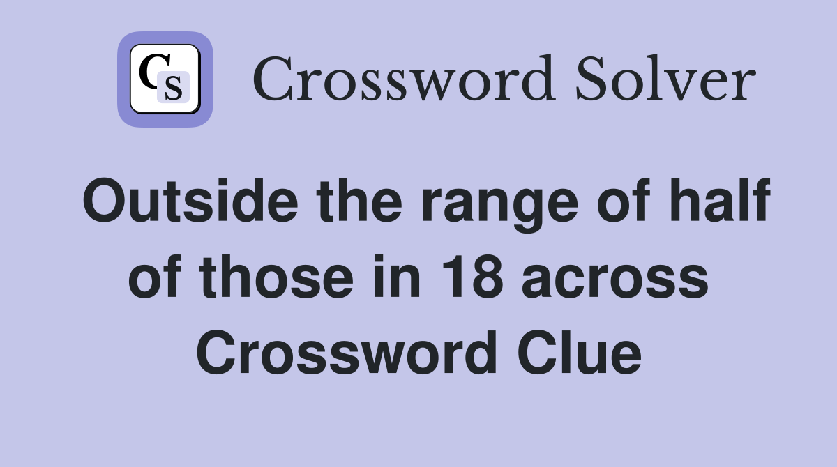 Outside the range of half of those in 18 across Crossword Clue