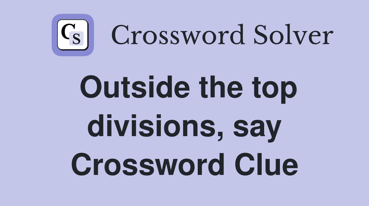 Outside the top divisions, say Crossword Clue