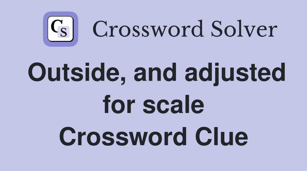 Outside, and adjusted for scale Crossword Clue