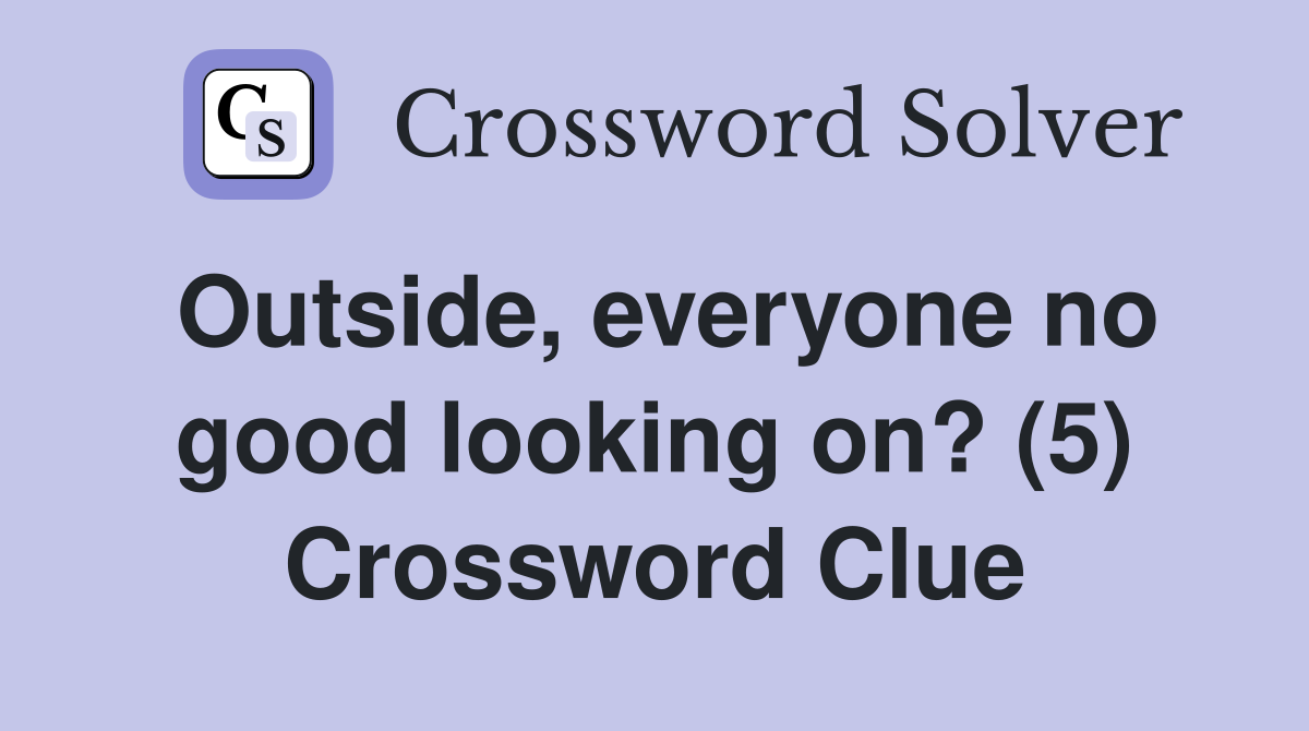 Outside, everyone no good looking on? (5) Crossword Clue