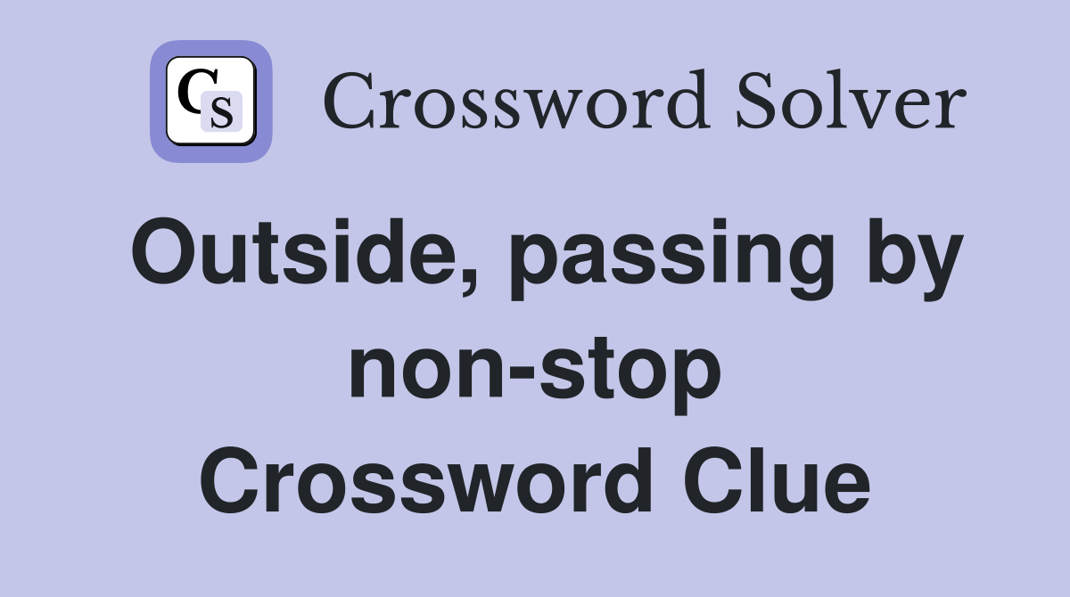Outside, passing by non-stop Crossword Clue