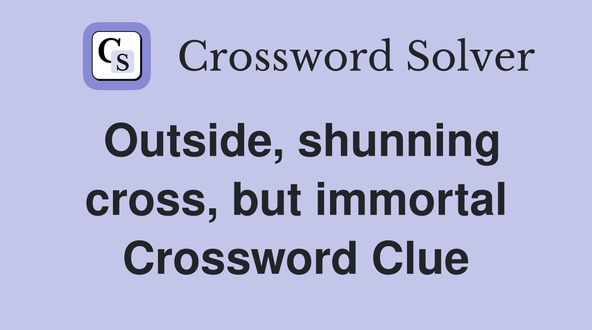 Outside, shunning cross, but immortal Crossword Clue