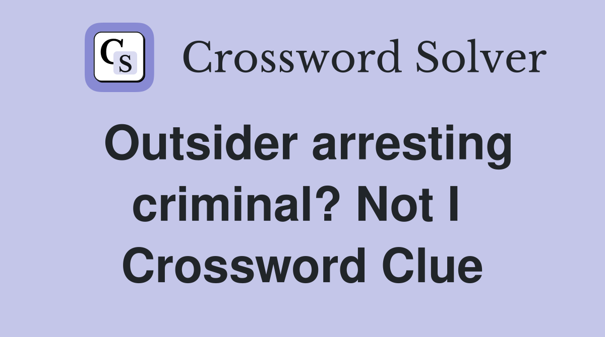 Outsider arresting criminal? Not I  Crossword Clue