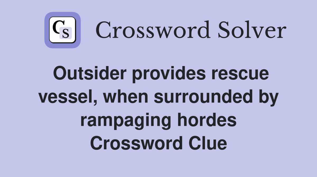 Outsider provides rescue vessel, when surrounded by rampaging hordes Crossword Clue