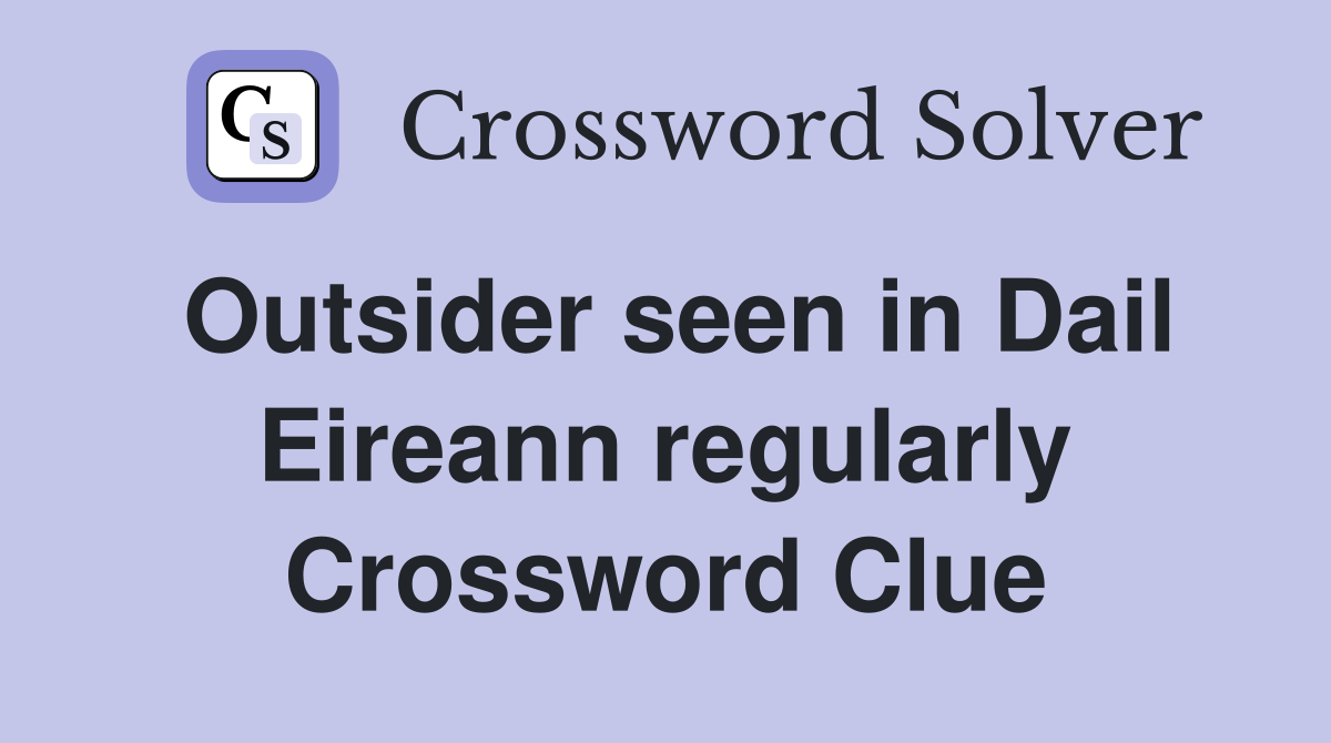 Outsider seen in Dail Eireann regularly Crossword Clue