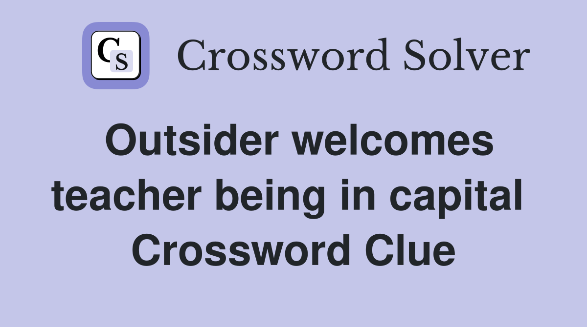 Outsider welcomes teacher being in capital  Crossword Clue