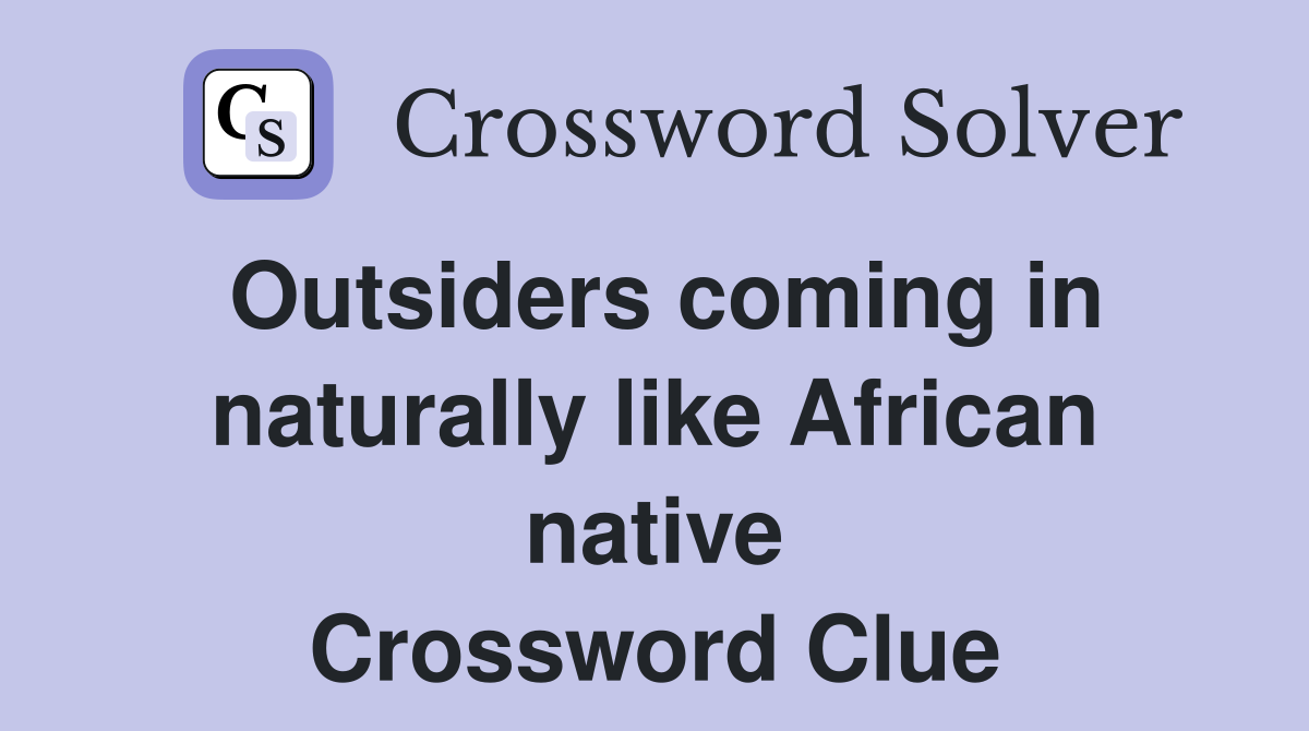 Outsiders coming in naturally like African native Crossword Clue