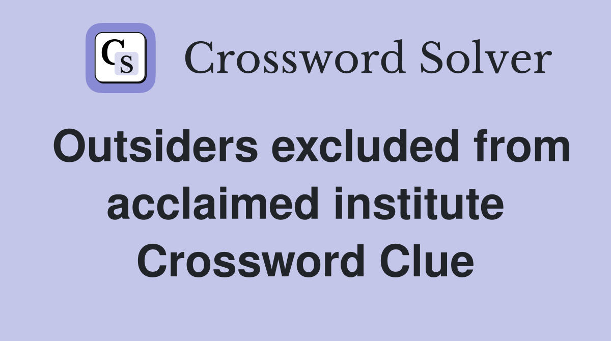 Outsiders excluded from acclaimed institute Crossword Clue
