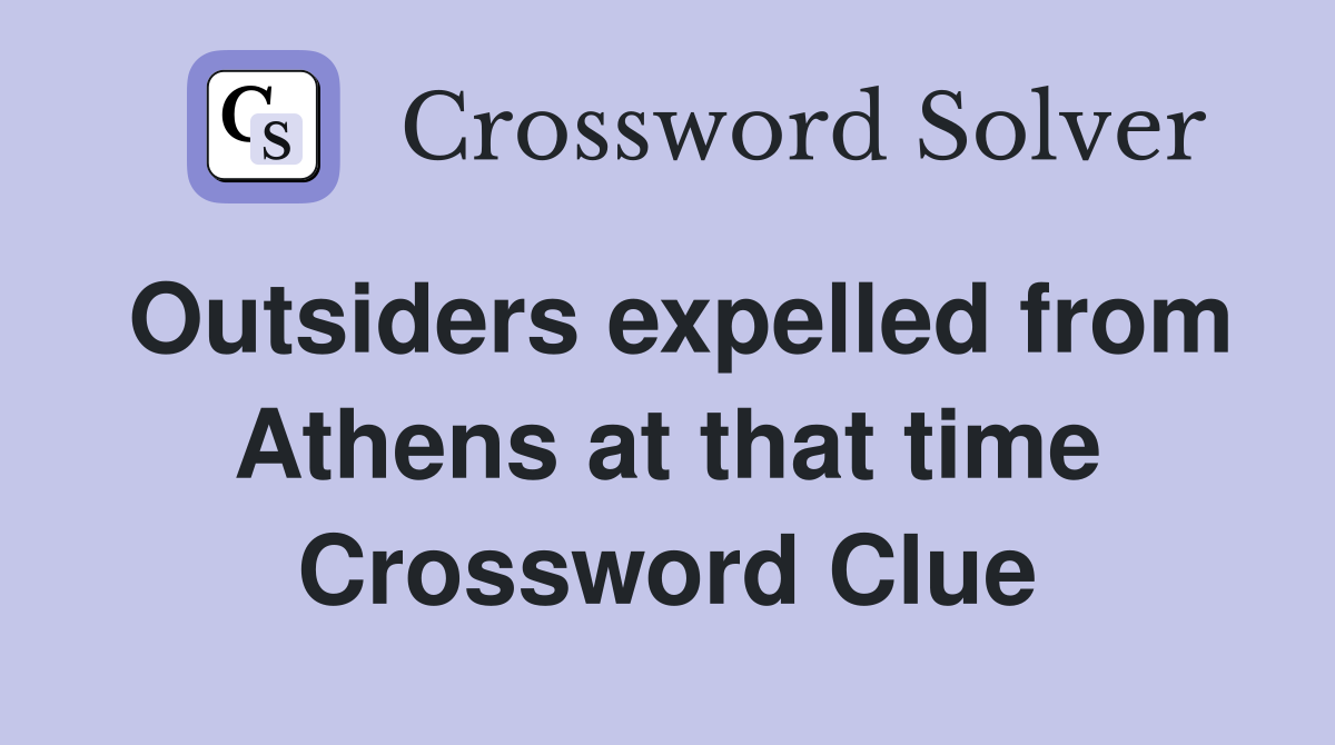 Outsiders expelled from Athens at that time Crossword Clue