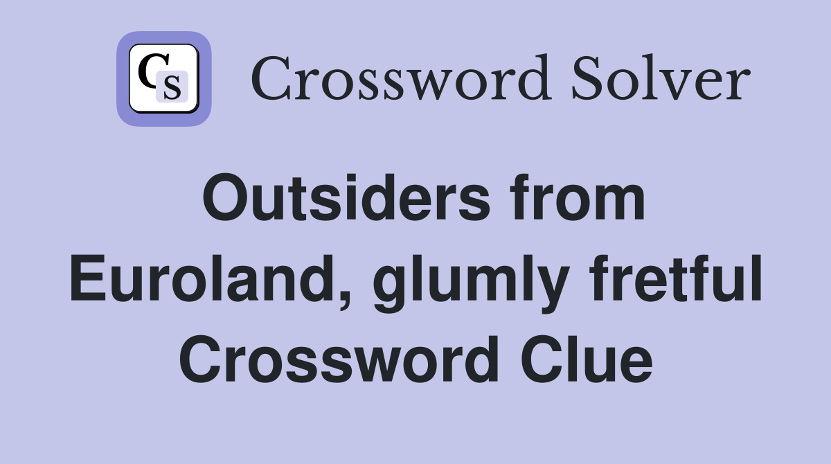 Outsiders from Euroland, glumly fretful Crossword Clue