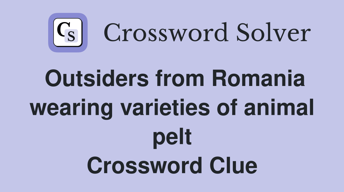 Outsiders from Romania wearing varieties of animal pelt Crossword Clue