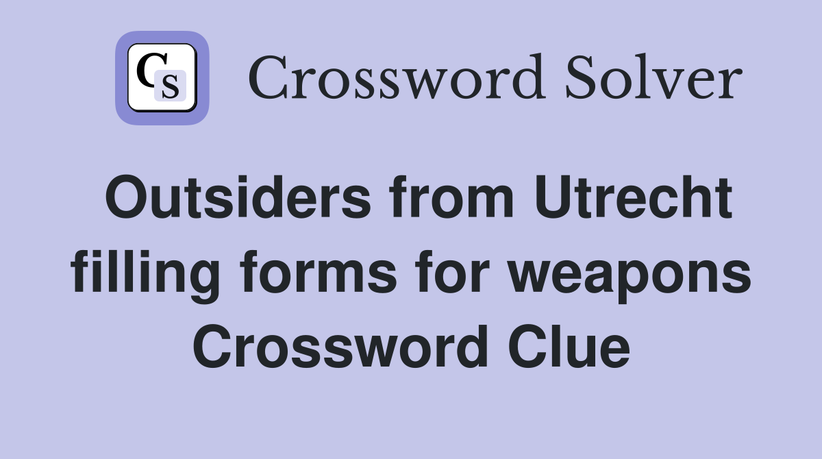 Outsiders from Utrecht filling forms for weapons Crossword Clue