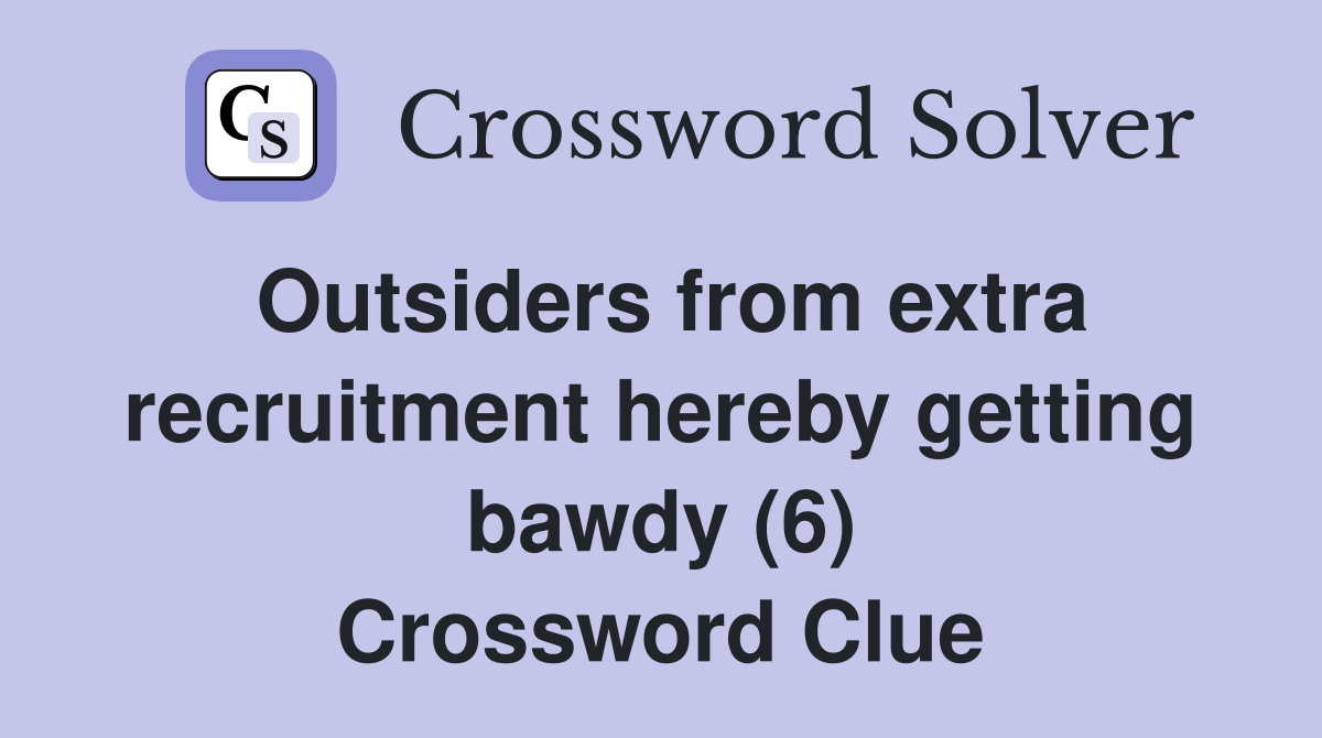 Outsiders from extra recruitment hereby getting bawdy (6) Crossword Clue