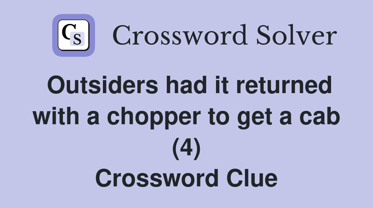 Outsiders had it returned with a chopper to get a cab (4) Crossword Clue