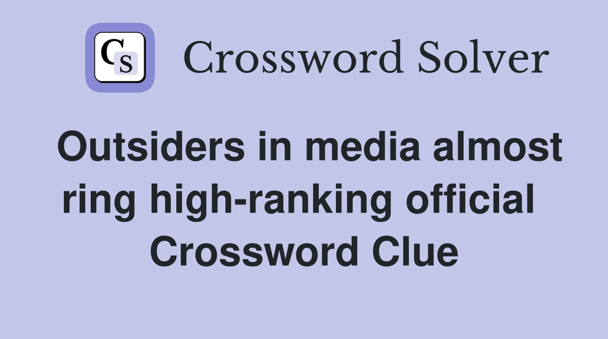 Outsiders in media almost ring high-ranking official  Crossword Clue