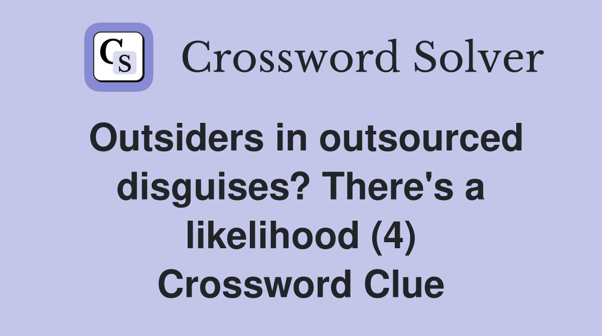 Outsiders in outsourced disguises? There's a likelihood (4) Crossword Clue