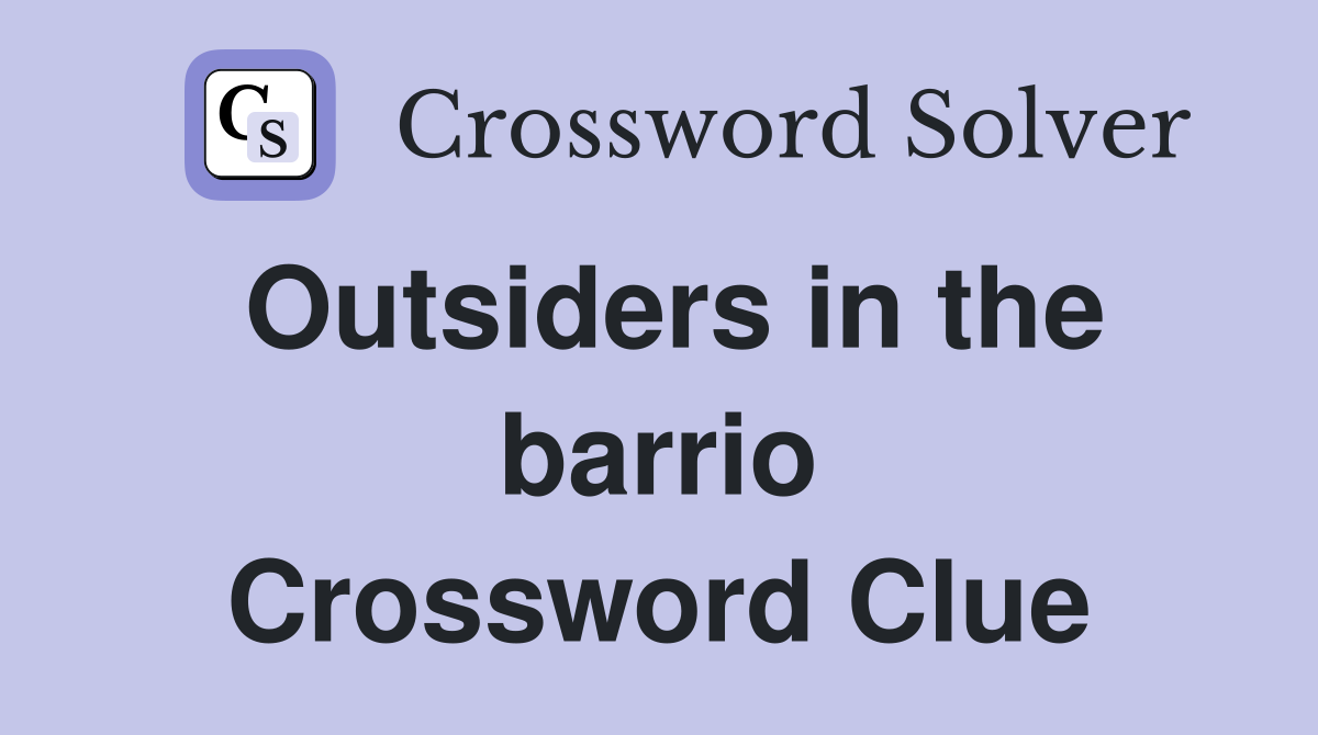 Outsiders in the barrio Crossword Clue