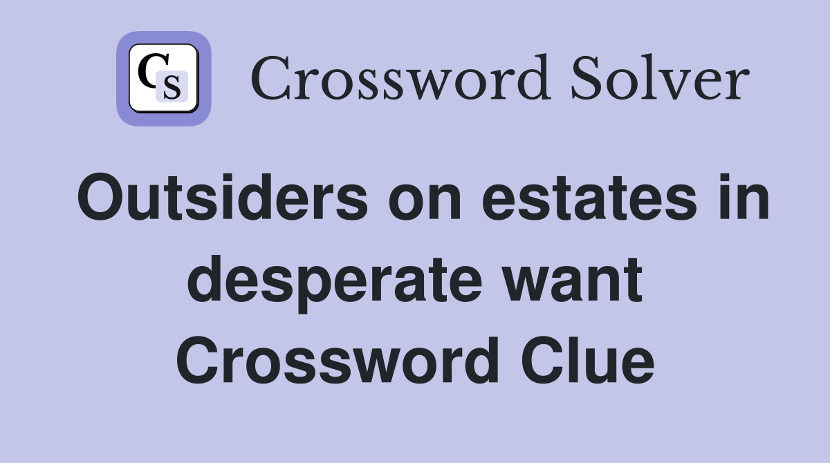 Outsiders on estates in desperate want Crossword Clue