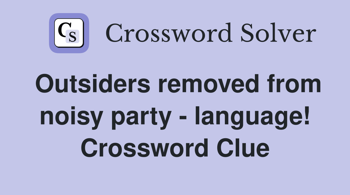 Outsiders removed from noisy party - language! Crossword Clue
