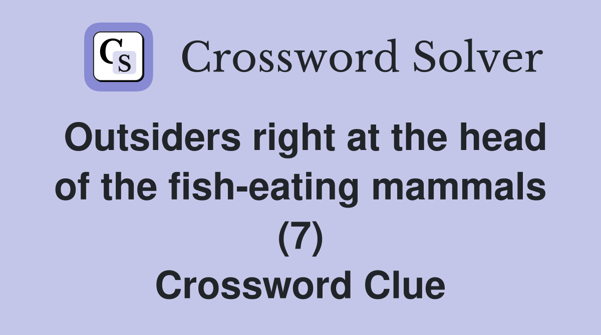 Outsiders right at the head of the fish-eating mammals (7) Crossword Clue