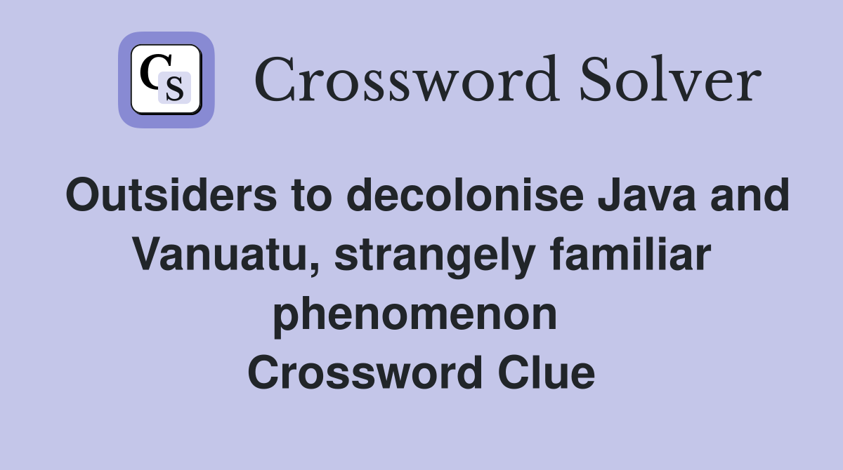Outsiders to decolonise Java and Vanuatu, strangely familiar phenomenon  Crossword Clue