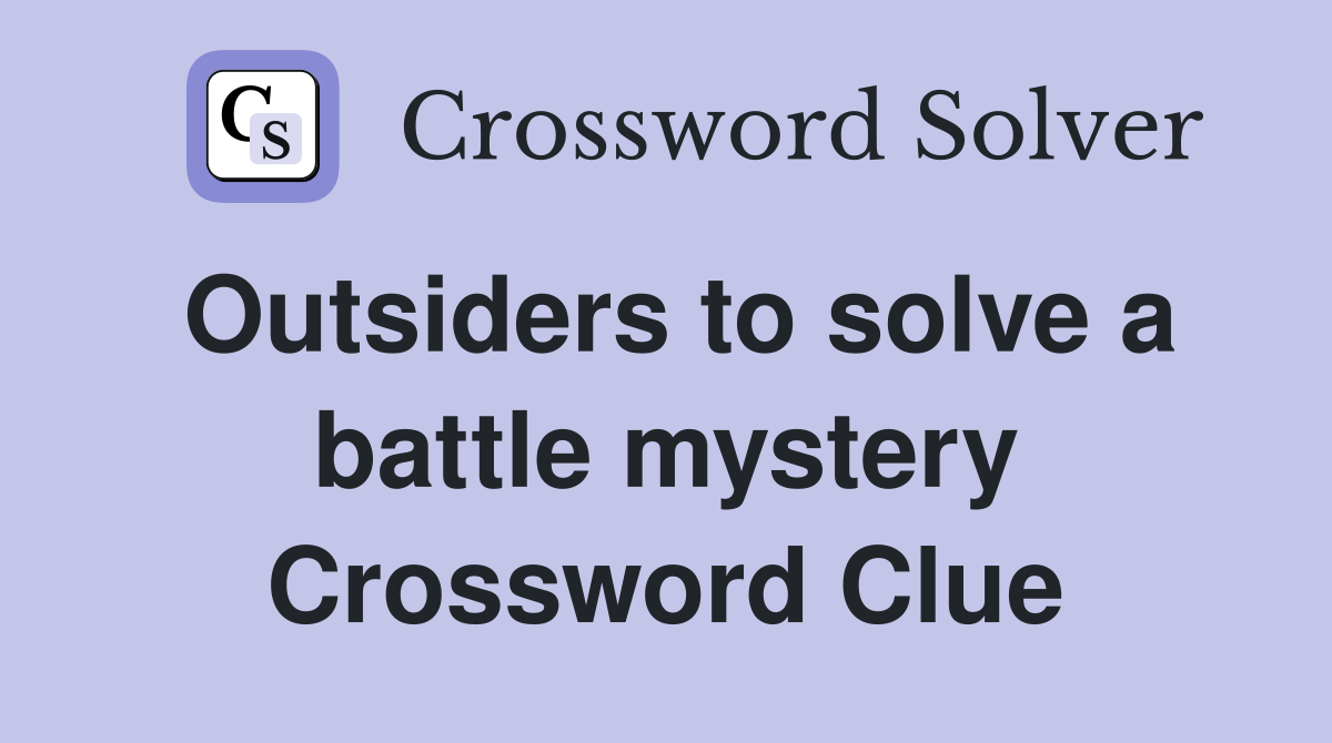 Outsiders to solve a battle mystery Crossword Clue