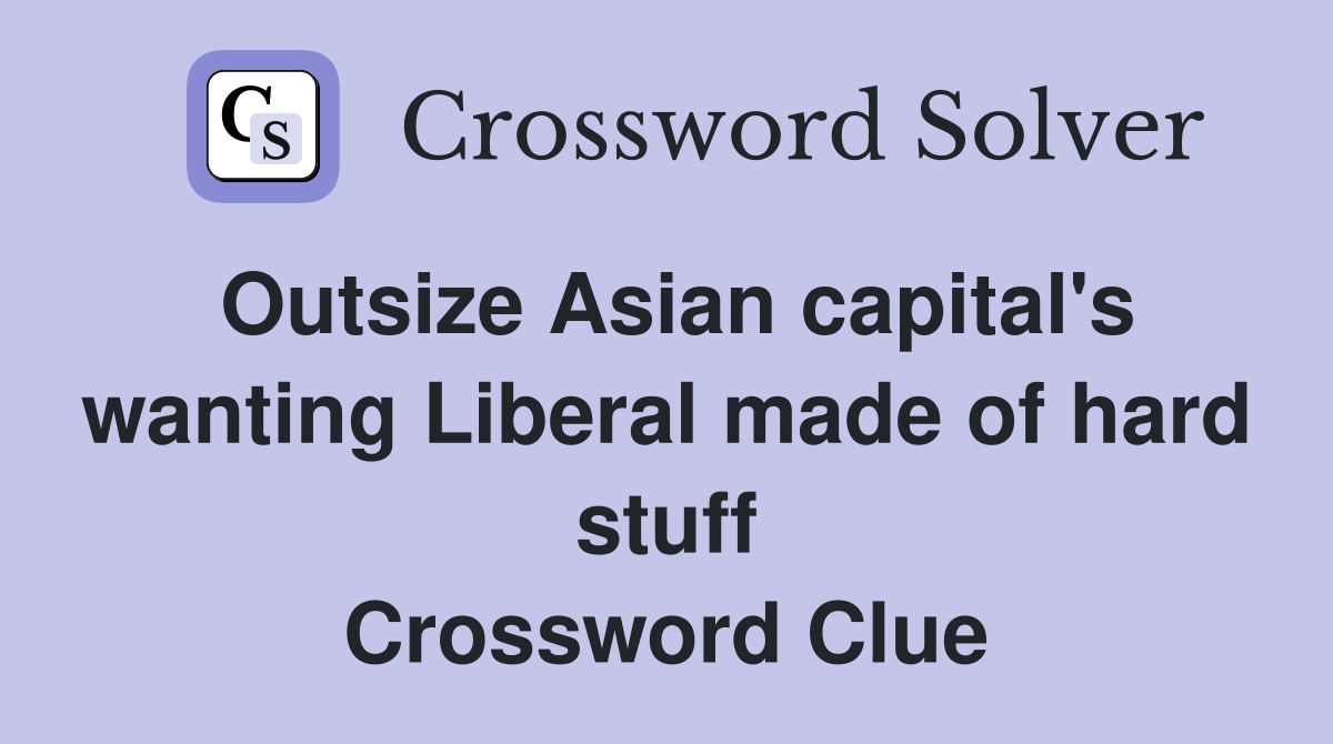 Outsize Asian capital's wanting Liberal made of hard stuff Crossword Clue