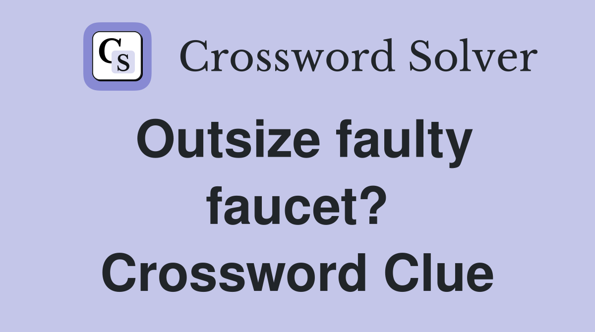 Outsize faulty faucet? Crossword Clue