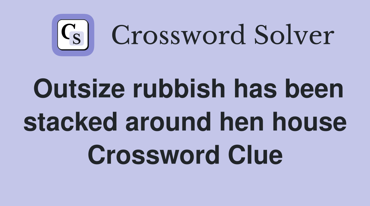 Outsize rubbish has been stacked around hen house Crossword Clue