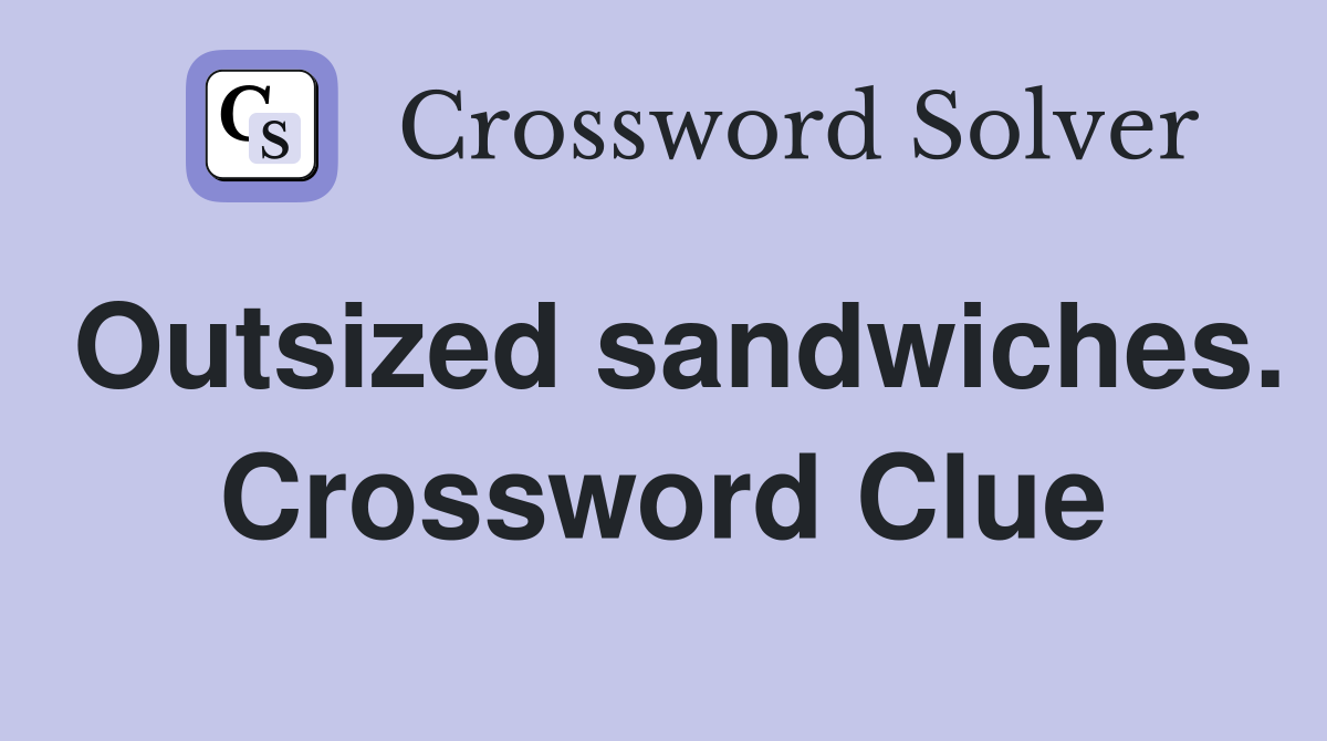 Outsized sandwiches. Crossword Clue