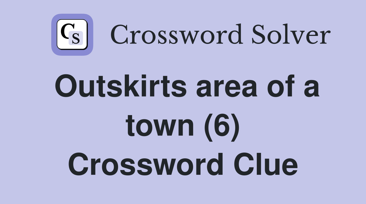 Outskirts area of a town (6) Crossword Clue