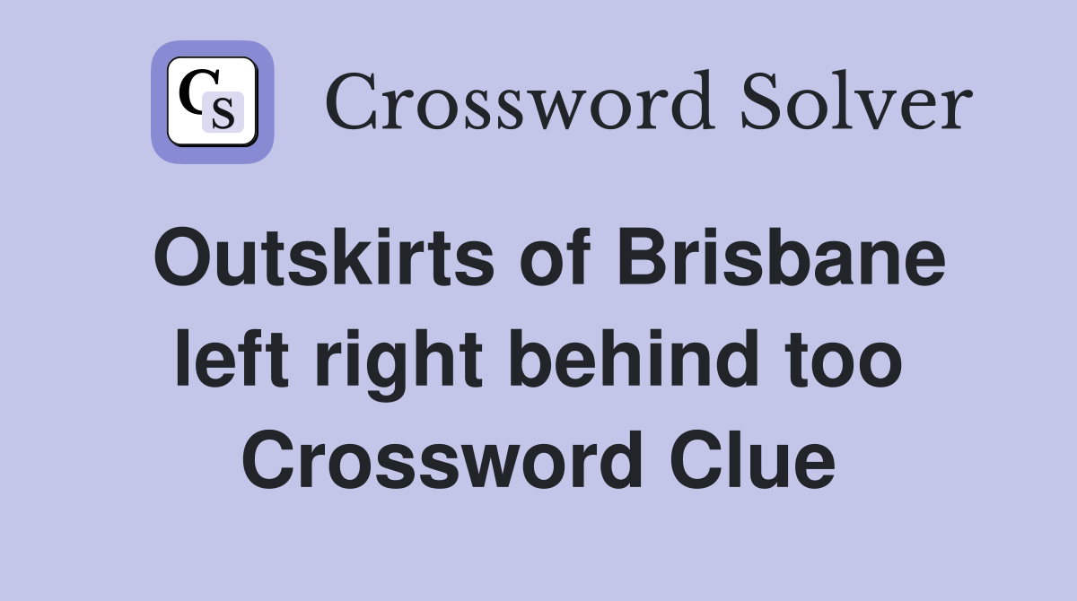 Outskirts of Brisbane left right behind too Crossword Clue