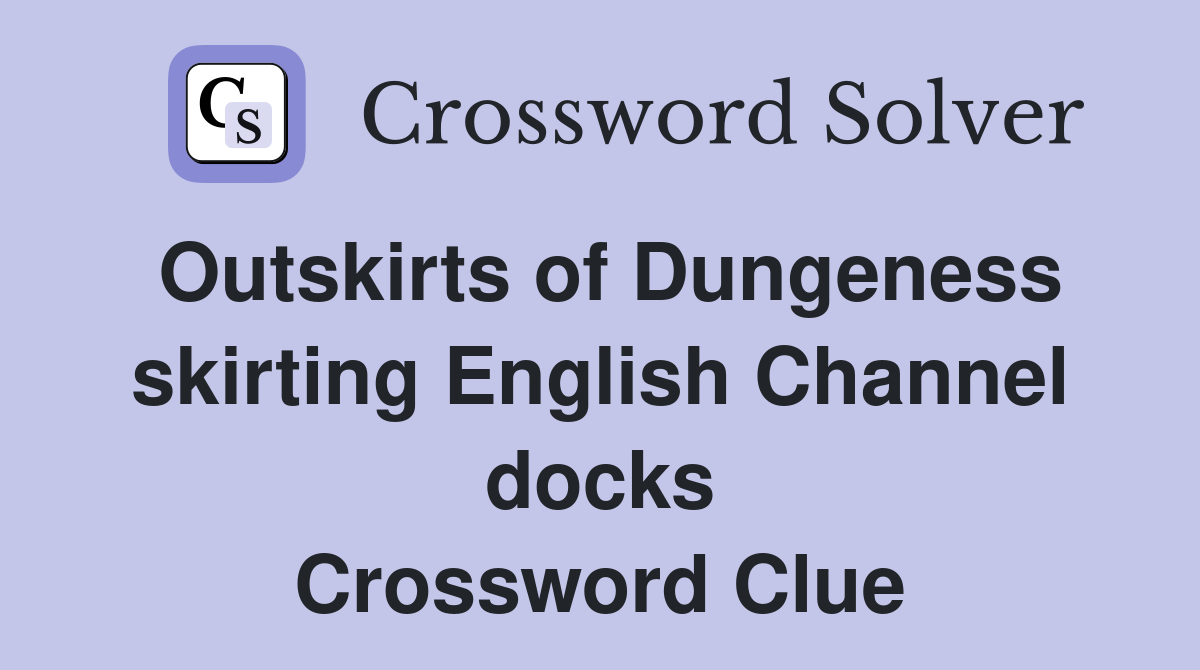 Outskirts of Dungeness skirting English Channel docks Crossword Clue