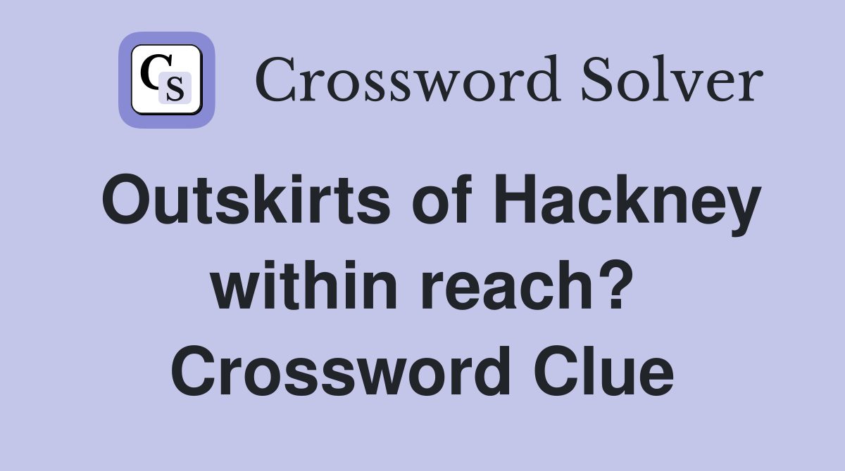 Outskirts of Hackney within reach? Crossword Clue